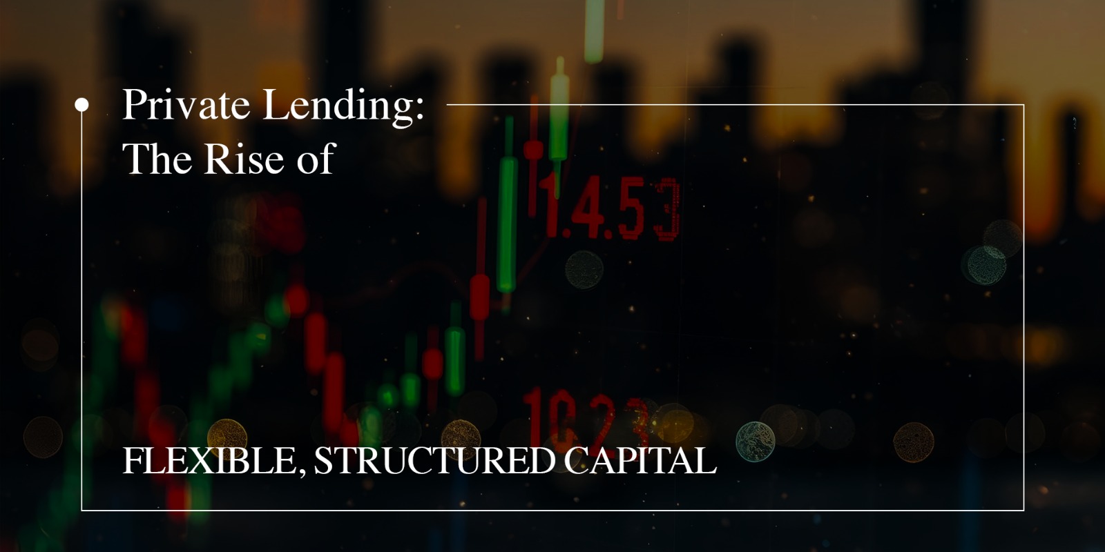 Private Lending: The Rise of Flexible, Structured Capital